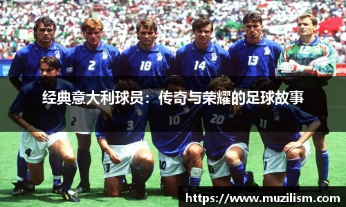 经典意大利球员：传奇与荣耀的足球故事